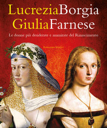 Lucrezia Borgia Giulia Farnese (Le donne più desiderate del Rinascimento) di Bruna K. Midleton