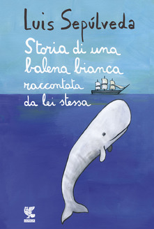 Storia di una balena bianca raccontata da lei stessa di Luis Sepúlveda