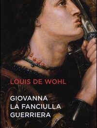 Giovanna la fanciulla guerriera  di Louis de Wohl